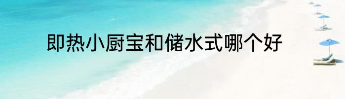 即热小厨宝和储水式哪个好