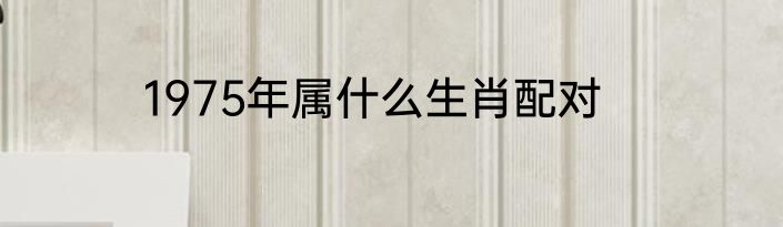 1975年属什么生肖配对