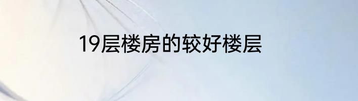 19层楼房的较好楼层