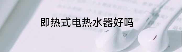 即热式电热水器好吗