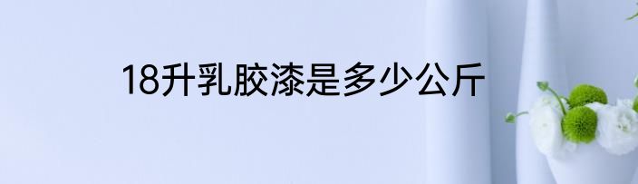 18升乳胶漆是多少公斤