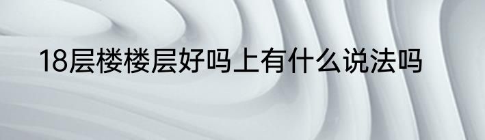 18层楼楼层好吗上有什么说法吗