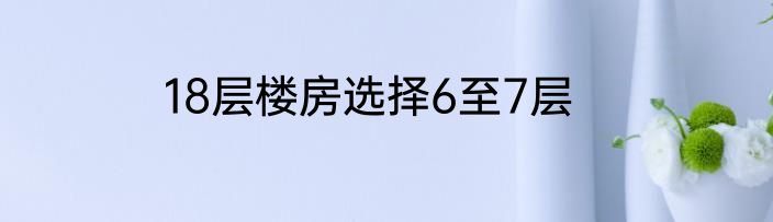 18层楼房选择6至7层