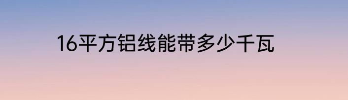 16平方铝线能带多少千瓦