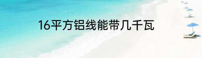 16平方铝线能带几千瓦