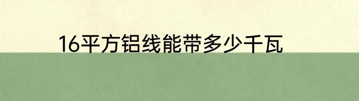 16平方铝线能带多少千瓦