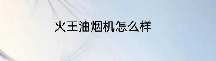 火王油烟机怎么样