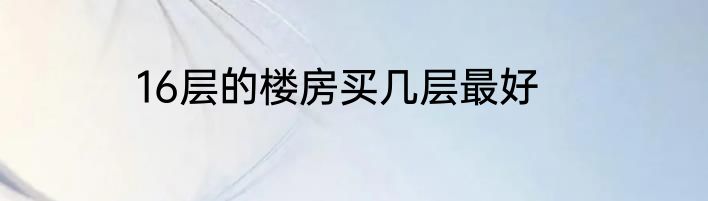 16层的楼房买几层最好