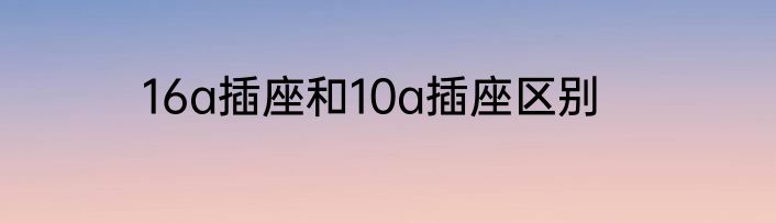 16a插座和10a插座区别