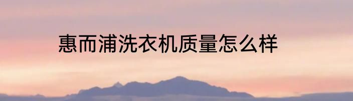 惠而浦洗衣机质量怎么样