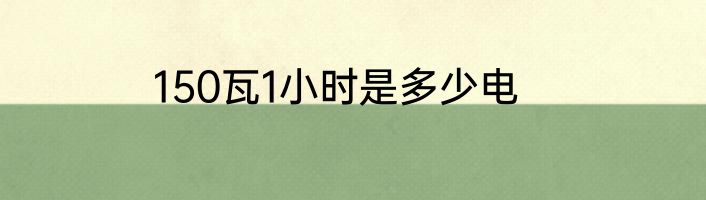 150瓦1小时是多少电