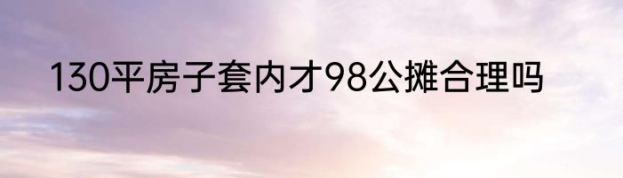 130平房子套内才98公摊合理吗