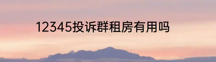 12345投诉群租房有用吗