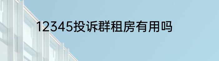 12345投诉群租房有用吗