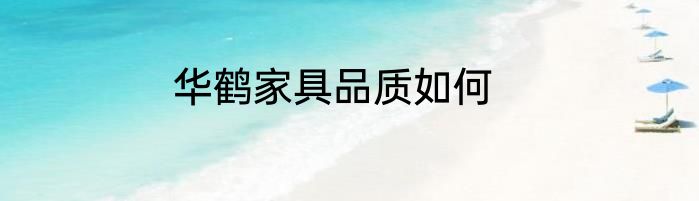 华鹤家具品质如何