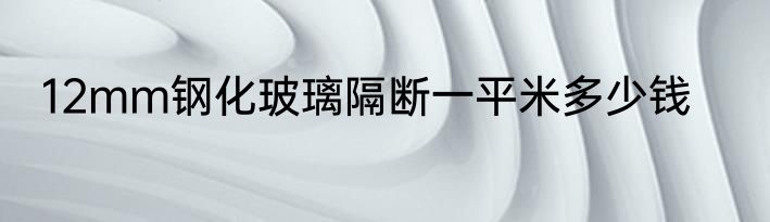 12mm钢化玻璃隔断一平米多少钱