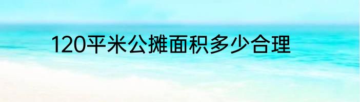 120平米公摊面积多少合理