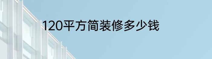 120平方简装修多少钱