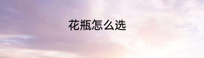花瓶怎么选