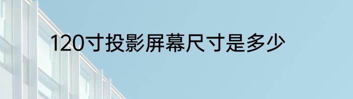 120寸投影屏幕尺寸是多少