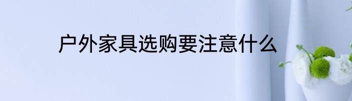 户外家具选购要注意什么