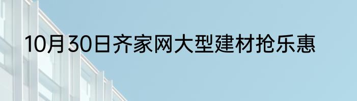 10月30日齐家网大型建材抢乐惠
