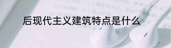 后现代主义建筑特点是什么