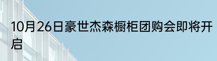 10月26日豪世杰森橱柜团购会即将开启