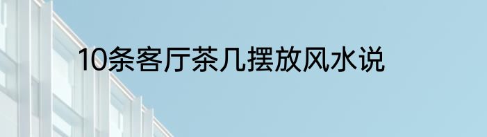 10条客厅茶几摆放风水说