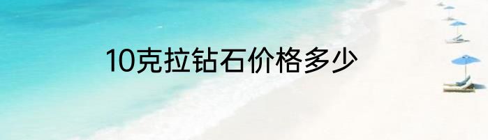10克拉钻石价格多少