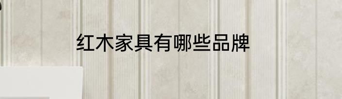 红木家具有哪些品牌