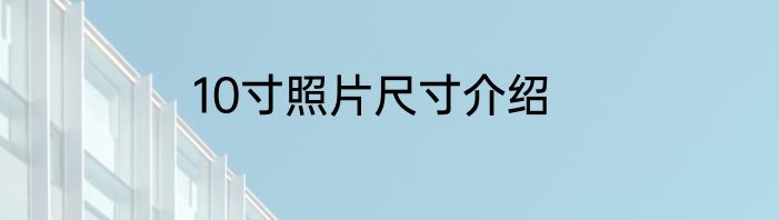 10寸照片尺寸介绍