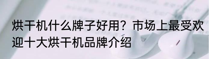 烘干机什么牌子好用？市场上最受欢迎十大烘干机品牌介绍