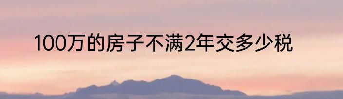 100万的房子不满2年交多少税