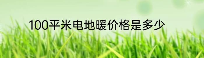 100平米电地暖价格是多少
