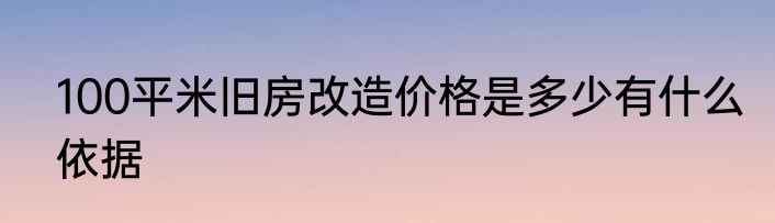 100平米旧房改造价格是多少有什么依据