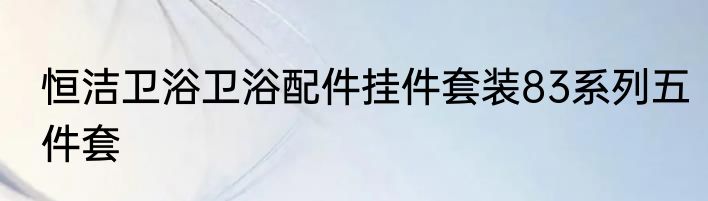 恒洁卫浴卫浴配件挂件套装83系列五件套