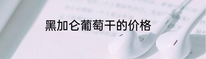 黑加仑葡萄干的价格