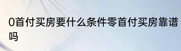 0首付买房要什么条件零首付买房靠谱吗