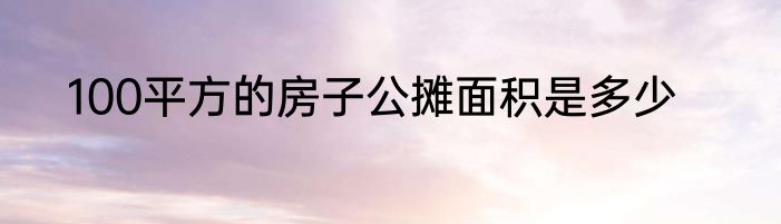 100平方的房子公摊面积是多少