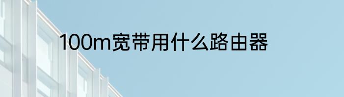 100m宽带用什么路由器