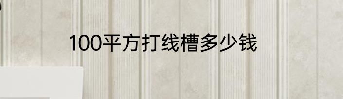 100平方打线槽多少钱
