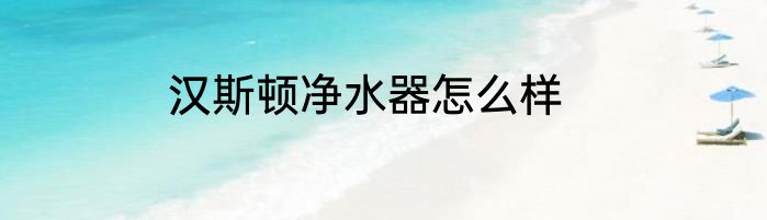 汉斯顿净水器怎么样