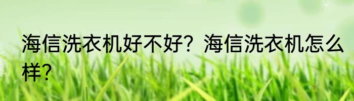 海信洗衣机好不好？海信洗衣机怎么样？