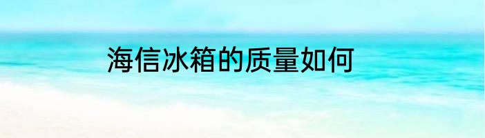 海信冰箱的质量如何