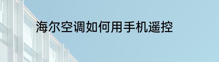 海尔空调如何用手机遥控