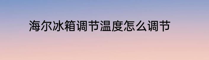 海尔冰箱调节温度怎么调节