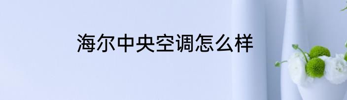 海尔中央空调怎么样