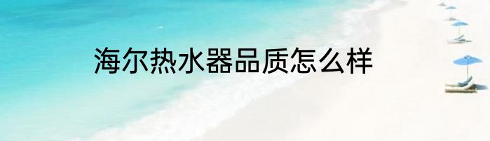 海尔热水器品质怎么样