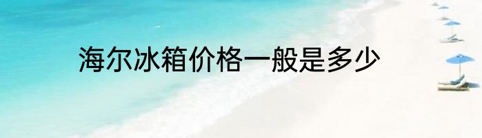 海尔冰箱价格一般是多少